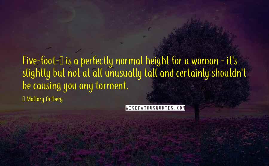 Mallory Ortberg Quotes: Five-foot-8 is a perfectly normal height for a woman - it's slightly but not at all unusually tall and certainly shouldn't be causing you any torment.