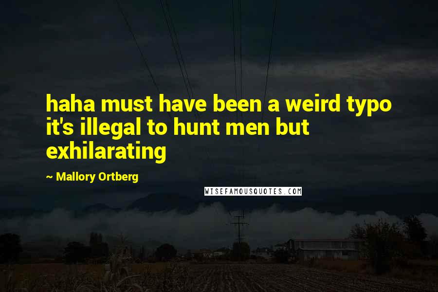 Mallory Ortberg Quotes: haha must have been a weird typo it's illegal to hunt men but exhilarating