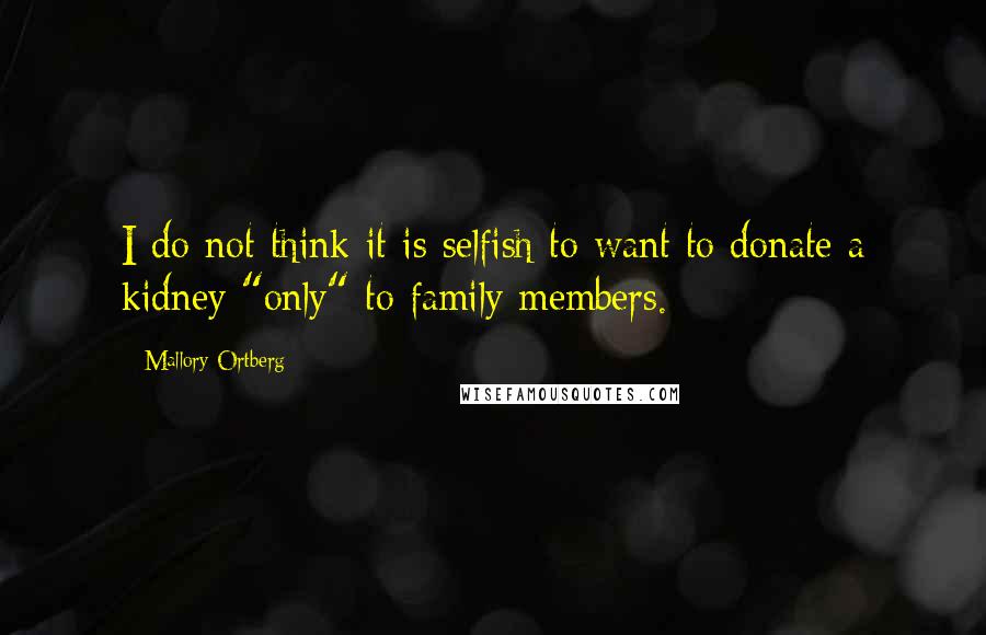 Mallory Ortberg Quotes: I do not think it is selfish to want to donate a kidney "only" to family members.