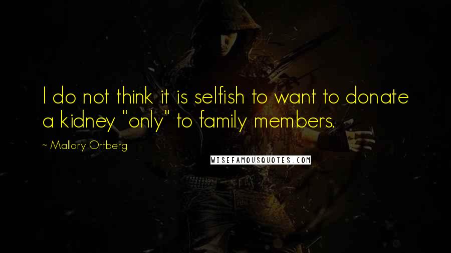 Mallory Ortberg Quotes: I do not think it is selfish to want to donate a kidney "only" to family members.