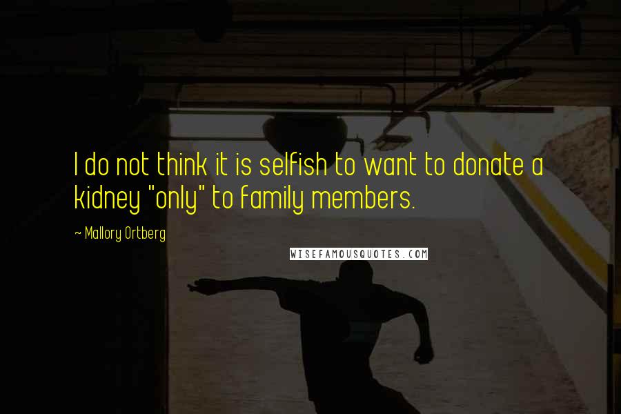 Mallory Ortberg Quotes: I do not think it is selfish to want to donate a kidney "only" to family members.