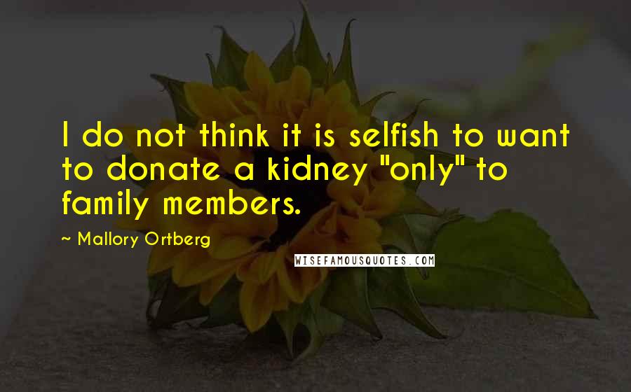 Mallory Ortberg Quotes: I do not think it is selfish to want to donate a kidney "only" to family members.