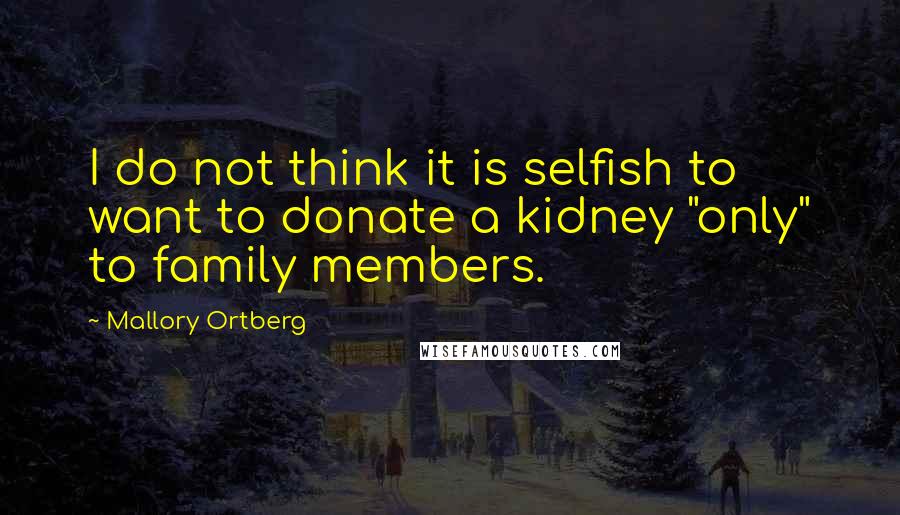 Mallory Ortberg Quotes: I do not think it is selfish to want to donate a kidney "only" to family members.