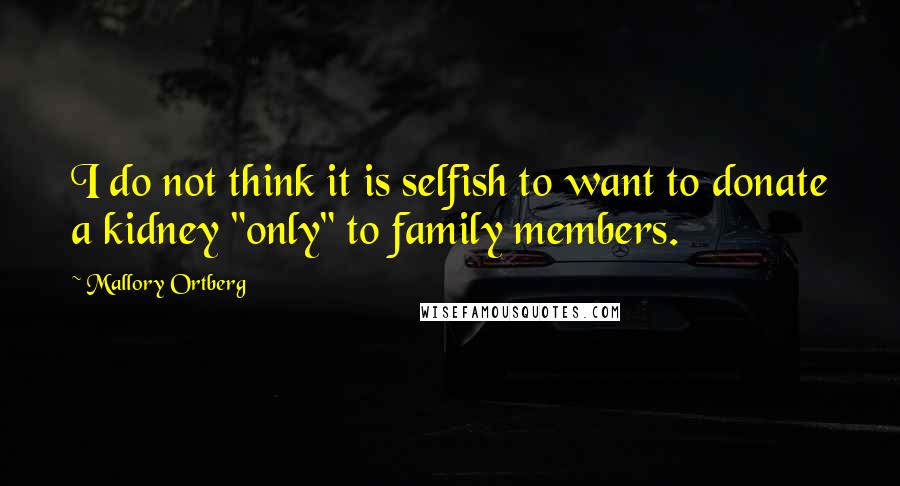 Mallory Ortberg Quotes: I do not think it is selfish to want to donate a kidney "only" to family members.