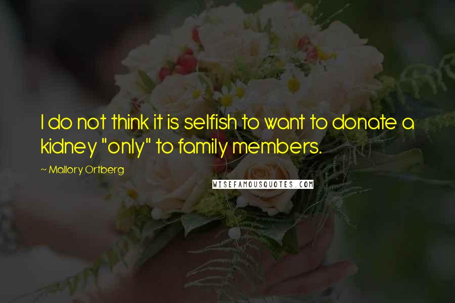 Mallory Ortberg Quotes: I do not think it is selfish to want to donate a kidney "only" to family members.