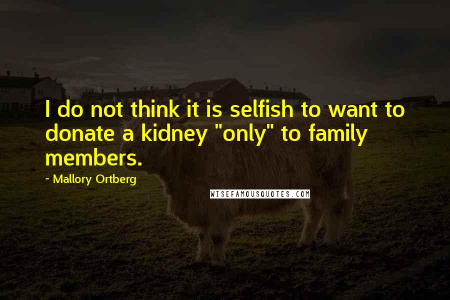 Mallory Ortberg Quotes: I do not think it is selfish to want to donate a kidney "only" to family members.
