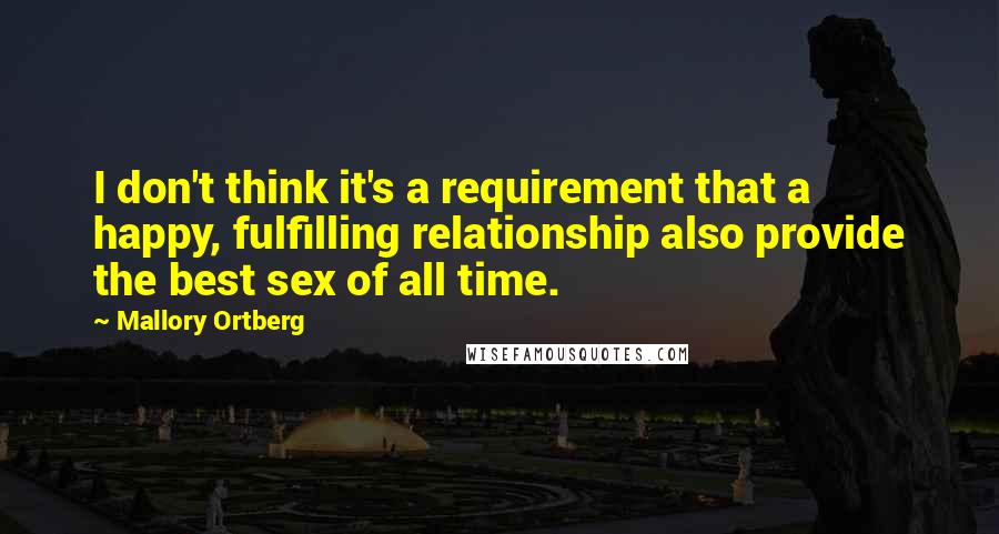 Mallory Ortberg Quotes: I don't think it's a requirement that a happy, fulfilling relationship also provide the best sex of all time.