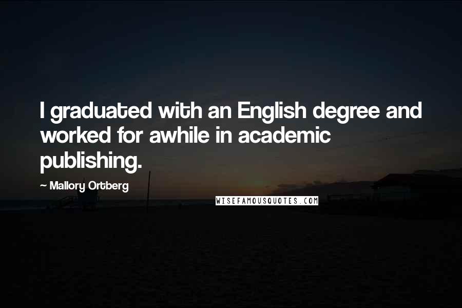 Mallory Ortberg Quotes: I graduated with an English degree and worked for awhile in academic publishing.