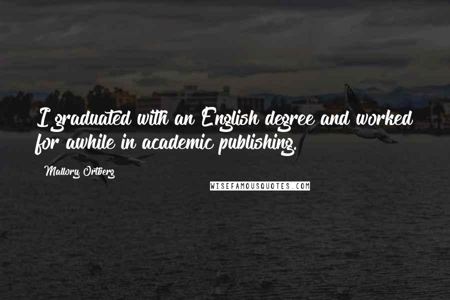 Mallory Ortberg Quotes: I graduated with an English degree and worked for awhile in academic publishing.