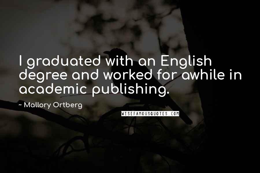 Mallory Ortberg Quotes: I graduated with an English degree and worked for awhile in academic publishing.