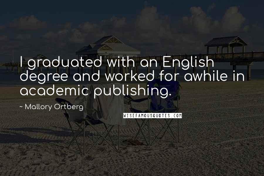 Mallory Ortberg Quotes: I graduated with an English degree and worked for awhile in academic publishing.