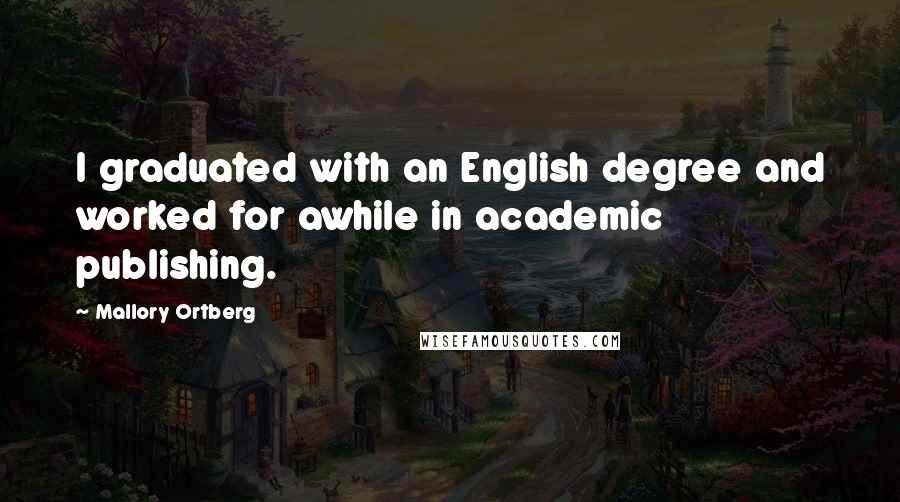 Mallory Ortberg Quotes: I graduated with an English degree and worked for awhile in academic publishing.