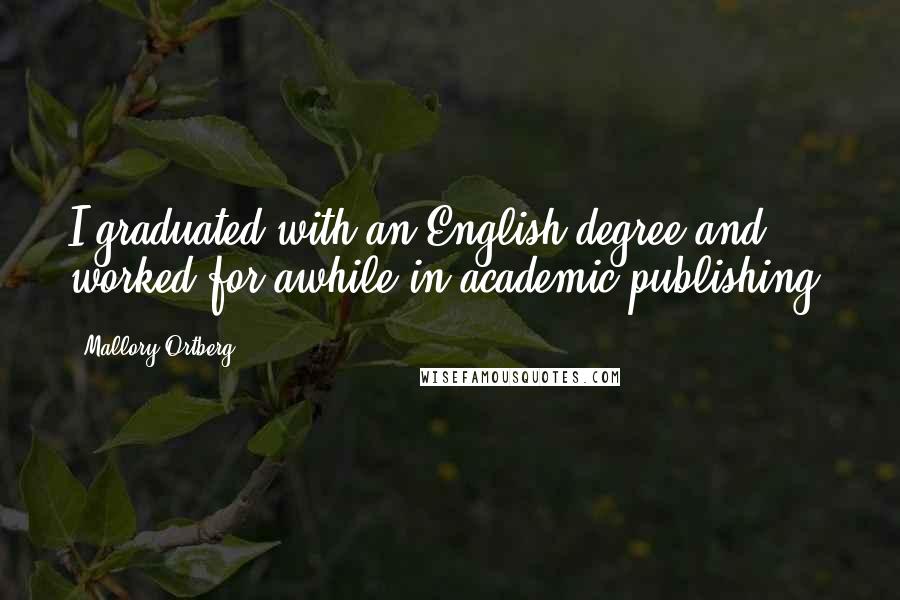 Mallory Ortberg Quotes: I graduated with an English degree and worked for awhile in academic publishing.