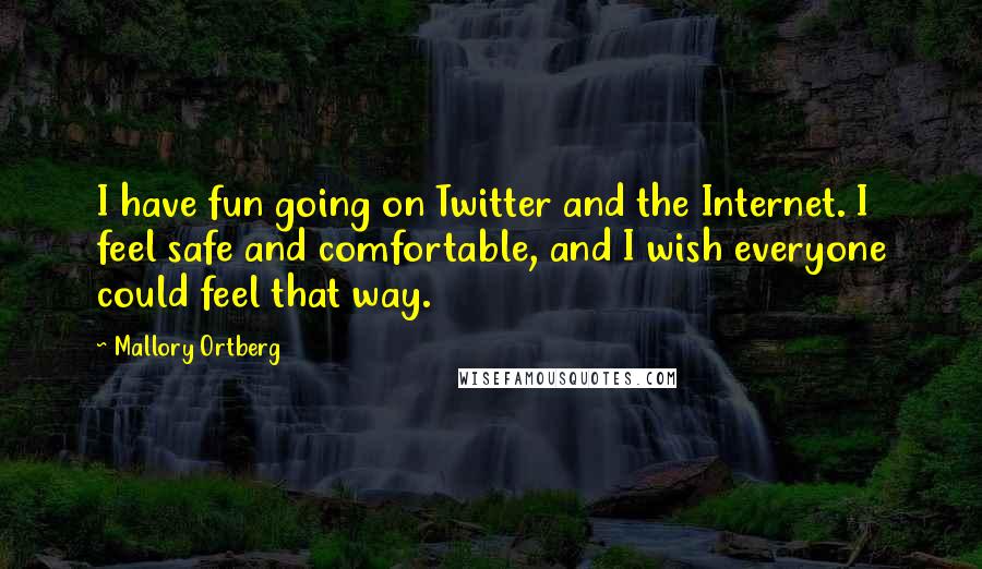Mallory Ortberg Quotes: I have fun going on Twitter and the Internet. I feel safe and comfortable, and I wish everyone could feel that way.