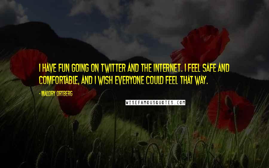 Mallory Ortberg Quotes: I have fun going on Twitter and the Internet. I feel safe and comfortable, and I wish everyone could feel that way.