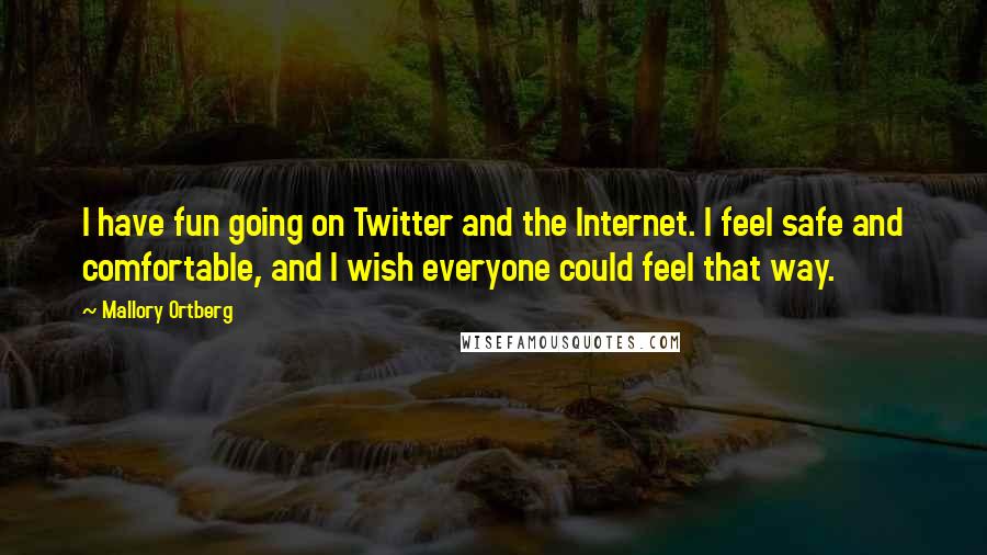 Mallory Ortberg Quotes: I have fun going on Twitter and the Internet. I feel safe and comfortable, and I wish everyone could feel that way.