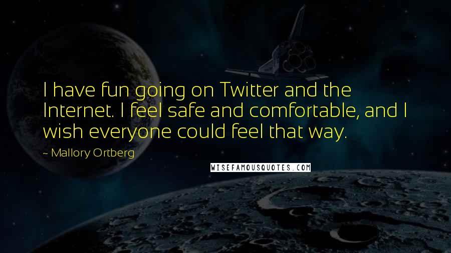 Mallory Ortberg Quotes: I have fun going on Twitter and the Internet. I feel safe and comfortable, and I wish everyone could feel that way.