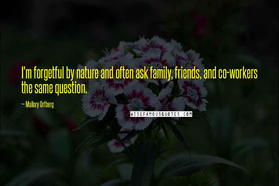 Mallory Ortberg Quotes: I'm forgetful by nature and often ask family, friends, and co-workers the same question.