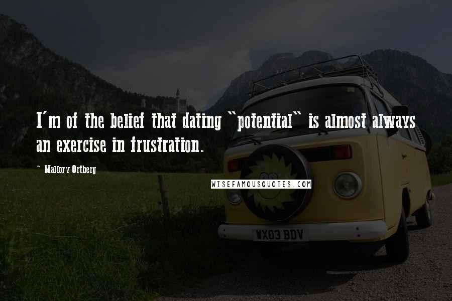 Mallory Ortberg Quotes: I'm of the belief that dating "potential" is almost always an exercise in frustration.