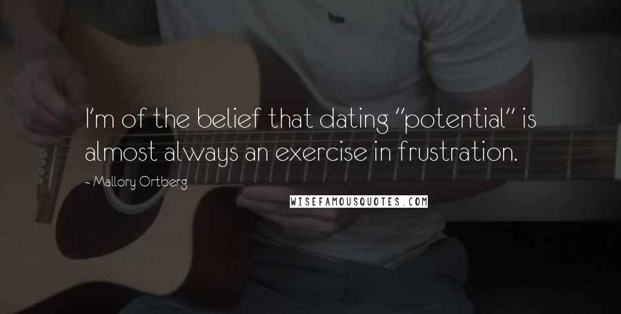 Mallory Ortberg Quotes: I'm of the belief that dating "potential" is almost always an exercise in frustration.