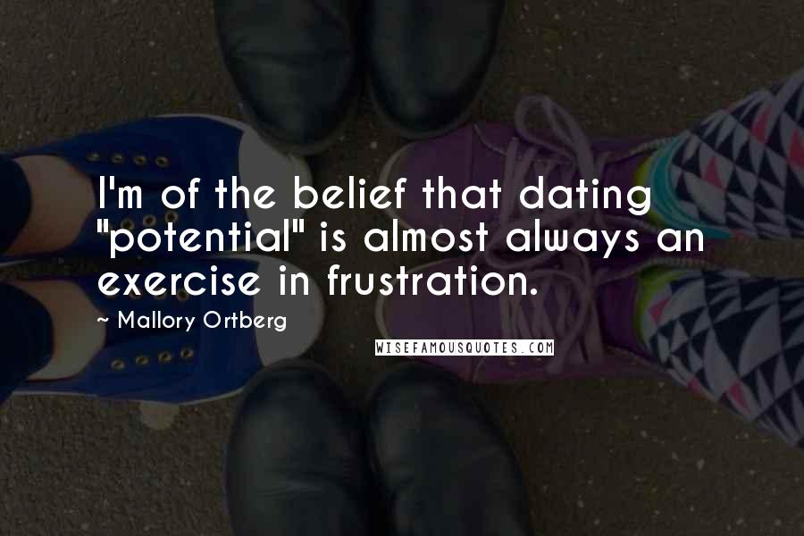 Mallory Ortberg Quotes: I'm of the belief that dating "potential" is almost always an exercise in frustration.