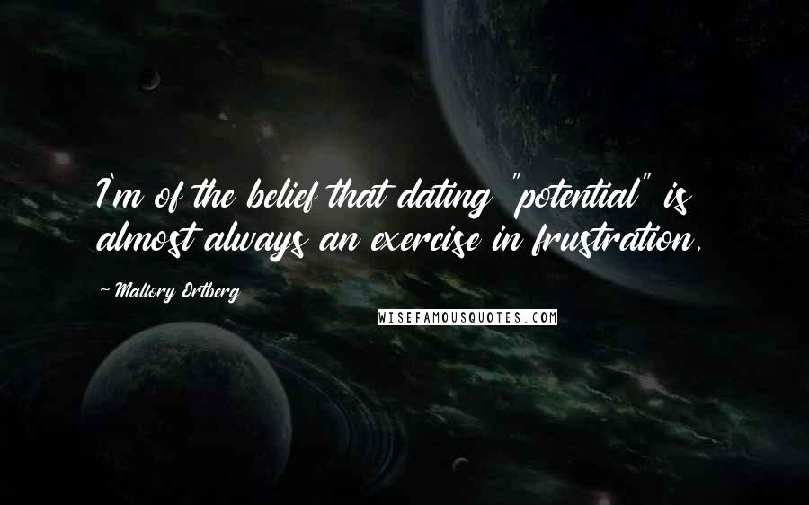 Mallory Ortberg Quotes: I'm of the belief that dating "potential" is almost always an exercise in frustration.