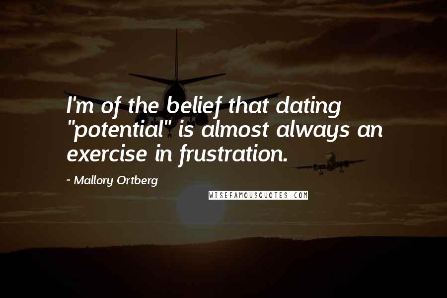 Mallory Ortberg Quotes: I'm of the belief that dating "potential" is almost always an exercise in frustration.