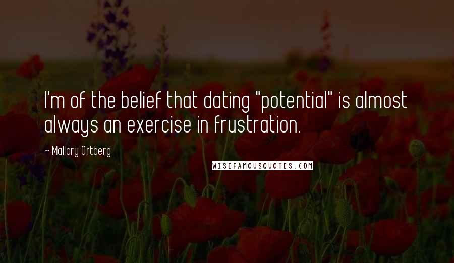 Mallory Ortberg Quotes: I'm of the belief that dating "potential" is almost always an exercise in frustration.