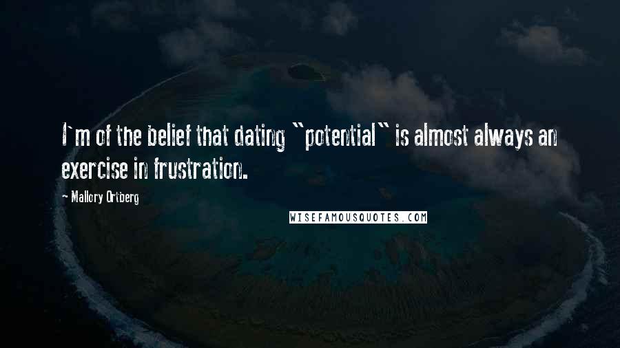 Mallory Ortberg Quotes: I'm of the belief that dating "potential" is almost always an exercise in frustration.