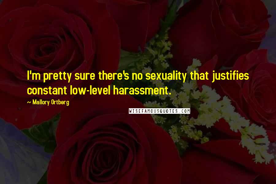 Mallory Ortberg Quotes: I'm pretty sure there's no sexuality that justifies constant low-level harassment.