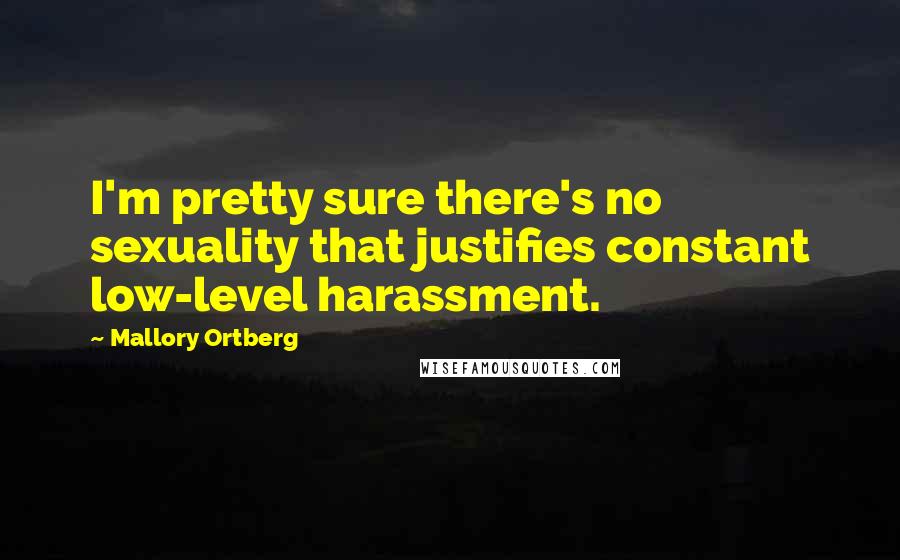 Mallory Ortberg Quotes: I'm pretty sure there's no sexuality that justifies constant low-level harassment.