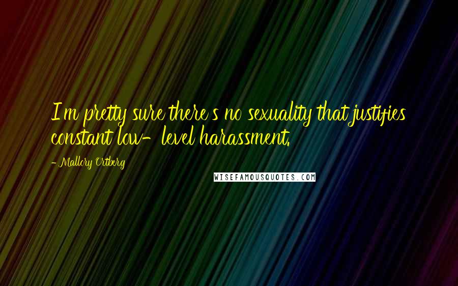 Mallory Ortberg Quotes: I'm pretty sure there's no sexuality that justifies constant low-level harassment.