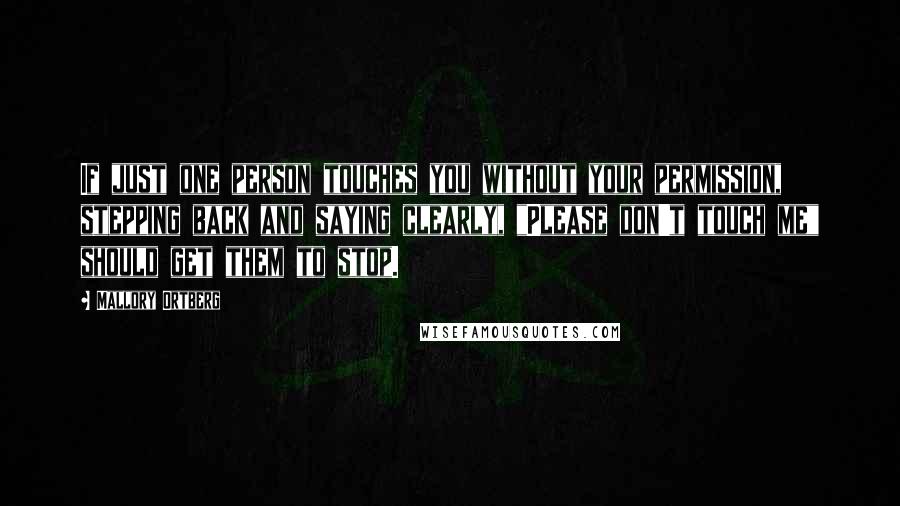 Mallory Ortberg Quotes: If just one person touches you without your permission, stepping back and saying clearly, "Please don't touch me" should get them to stop.