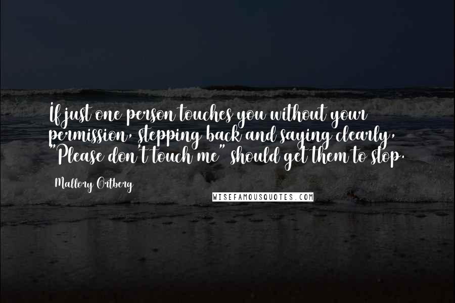 Mallory Ortberg Quotes: If just one person touches you without your permission, stepping back and saying clearly, "Please don't touch me" should get them to stop.