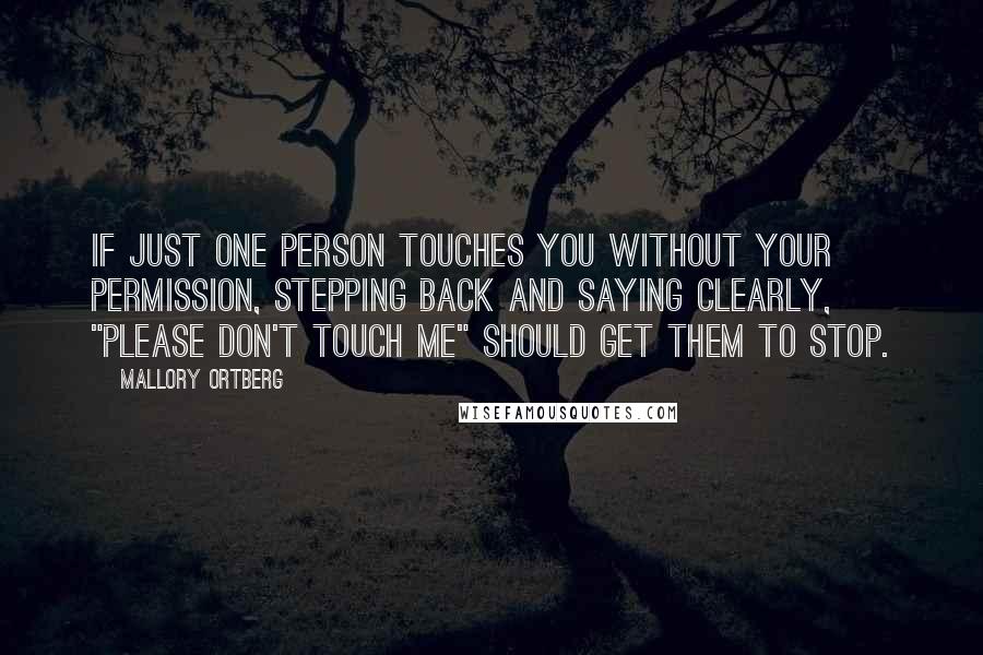 Mallory Ortberg Quotes: If just one person touches you without your permission, stepping back and saying clearly, "Please don't touch me" should get them to stop.