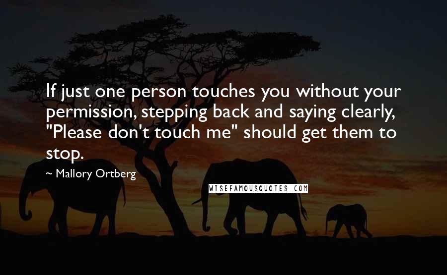 Mallory Ortberg Quotes: If just one person touches you without your permission, stepping back and saying clearly, "Please don't touch me" should get them to stop.