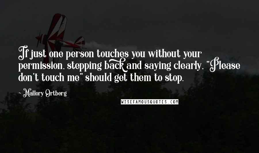 Mallory Ortberg Quotes: If just one person touches you without your permission, stepping back and saying clearly, "Please don't touch me" should get them to stop.