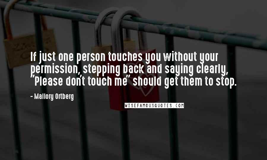 Mallory Ortberg Quotes: If just one person touches you without your permission, stepping back and saying clearly, "Please don't touch me" should get them to stop.