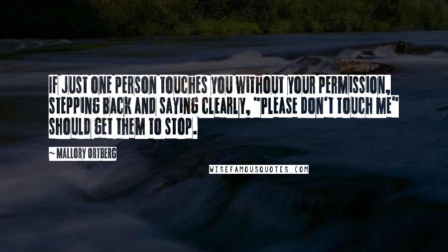 Mallory Ortberg Quotes: If just one person touches you without your permission, stepping back and saying clearly, "Please don't touch me" should get them to stop.