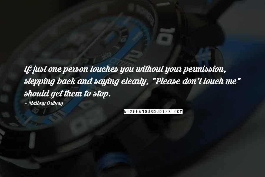 Mallory Ortberg Quotes: If just one person touches you without your permission, stepping back and saying clearly, "Please don't touch me" should get them to stop.