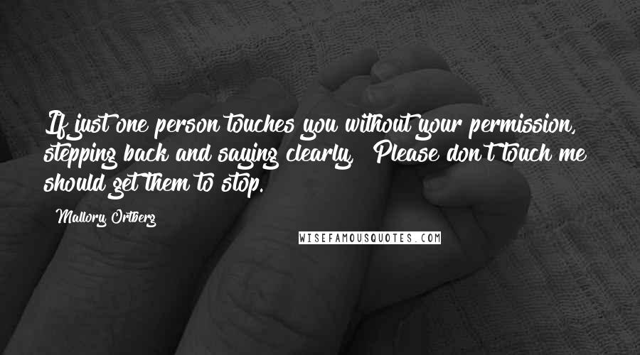 Mallory Ortberg Quotes: If just one person touches you without your permission, stepping back and saying clearly, "Please don't touch me" should get them to stop.