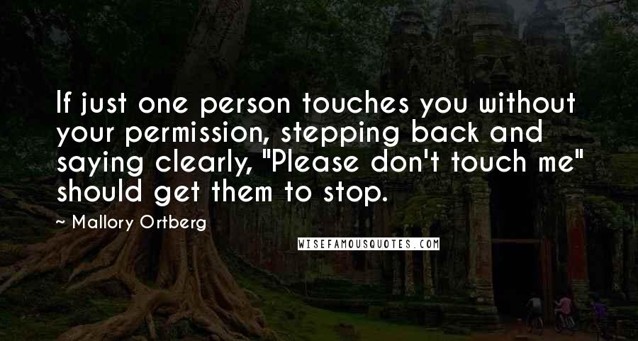 Mallory Ortberg Quotes: If just one person touches you without your permission, stepping back and saying clearly, "Please don't touch me" should get them to stop.