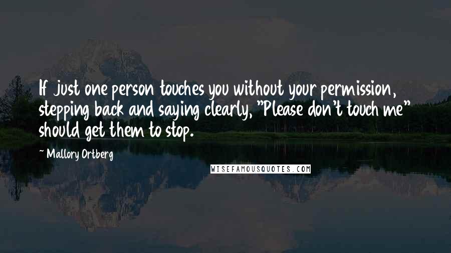 Mallory Ortberg Quotes: If just one person touches you without your permission, stepping back and saying clearly, "Please don't touch me" should get them to stop.