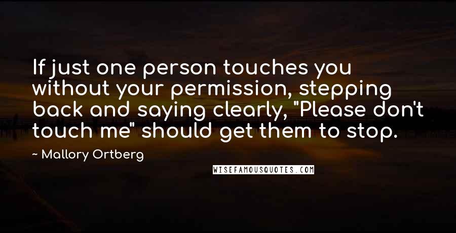 Mallory Ortberg Quotes: If just one person touches you without your permission, stepping back and saying clearly, "Please don't touch me" should get them to stop.