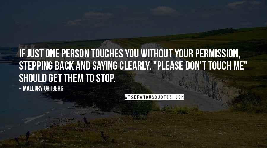 Mallory Ortberg Quotes: If just one person touches you without your permission, stepping back and saying clearly, "Please don't touch me" should get them to stop.