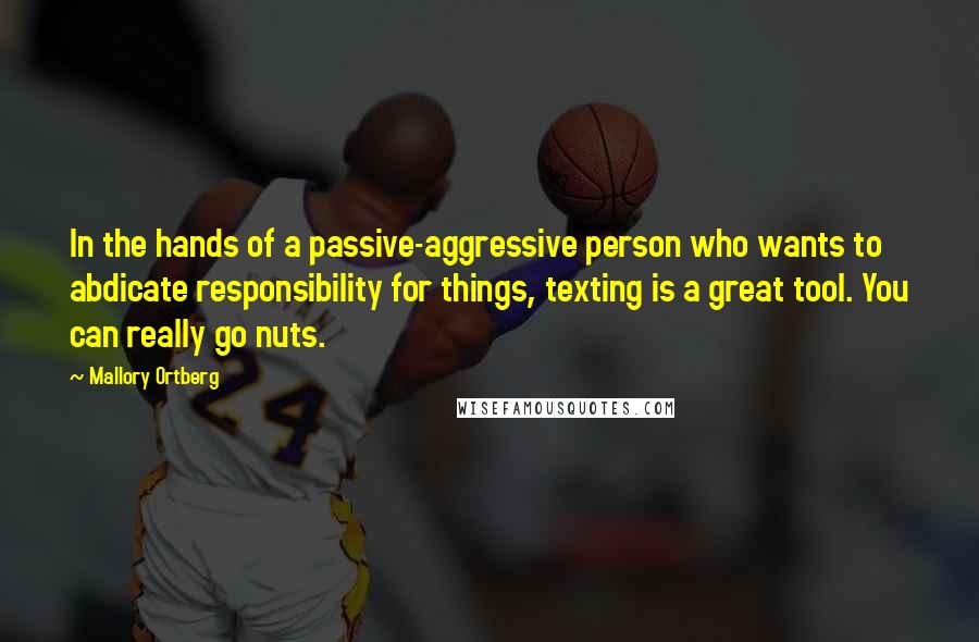 Mallory Ortberg Quotes: In the hands of a passive-aggressive person who wants to abdicate responsibility for things, texting is a great tool. You can really go nuts.