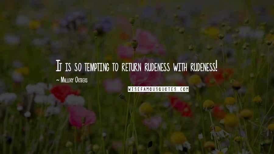 Mallory Ortberg Quotes: It is so tempting to return rudeness with rudeness!