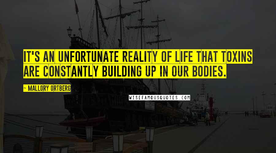 Mallory Ortberg Quotes: It's an unfortunate reality of life that toxins are constantly building up in our bodies.