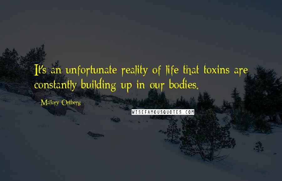 Mallory Ortberg Quotes: It's an unfortunate reality of life that toxins are constantly building up in our bodies.