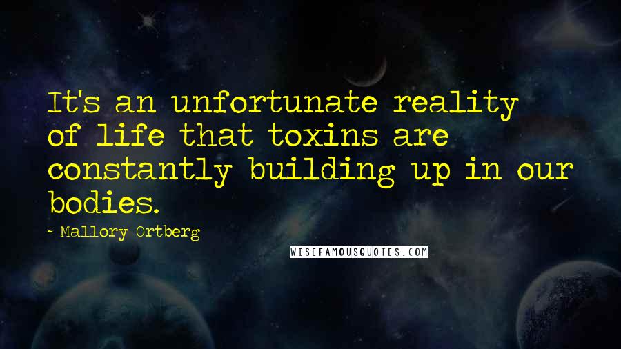 Mallory Ortberg Quotes: It's an unfortunate reality of life that toxins are constantly building up in our bodies.